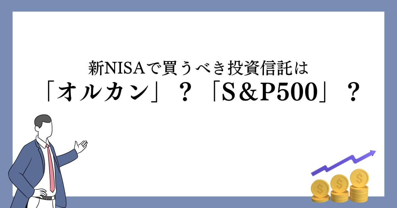 新NISAで買うべき投資信託は「オルカン」？「S＆P500」？